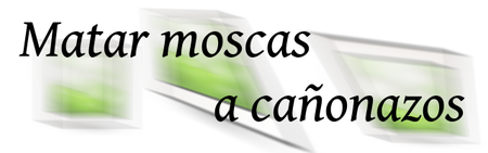 No mates moscas a cañonazos