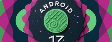 Novedades de Android 17: lista con un resumen de todo lo que llegará en esta versión del sistema operativo 