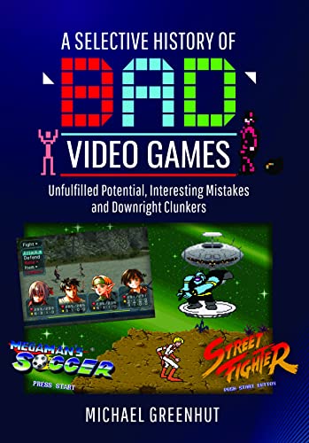 SELECTIVE HISTORY OF BAD VIDEO GAMES HC: Unfulfilled Potential, Interesting Mistakes and Downright Clunkers