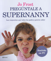 Pregúntale a Supernanny: Las respuestas a todas las preguntas que cualquier padre quiere saber