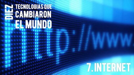 Internet. Diez tecnologías que cambiaron el mundo (VII)
