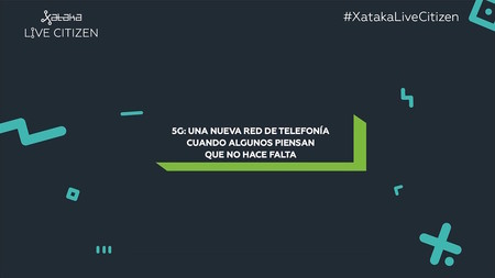 El 5G nos acerca a la red única y otras conclusiones de la mesa redonda sobre 5G de Xataka Live Citizen