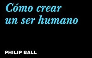 Libros que nos inspiran: 'Cómo crear un ser humano' de Philip Ball