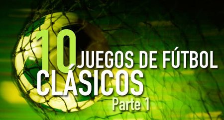 ¿Aburrido de tantos clásicos? Juegos de fútbol que sí son clásicos. Parte 1