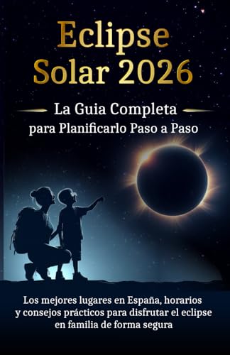 Eclipse Solar 2026: La guía completa para planificarlo paso a paso: Los mejores lugares en España, horarios y consejos prácticos para disfrutar el eclipse en familia, de forma segura.