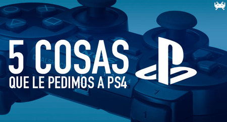 Cinco cosas que le pedimos a PS4